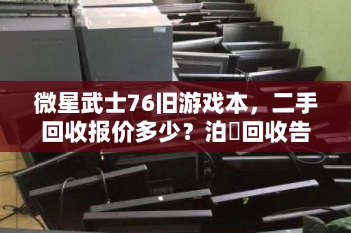微星武士76旧游戏本，二手回收报价多少？泊祎回收告诉你真实行情