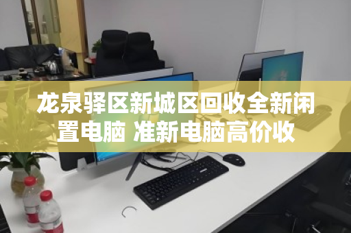 龙泉驿区新城区回收全新闲置电脑 准新电脑高价收