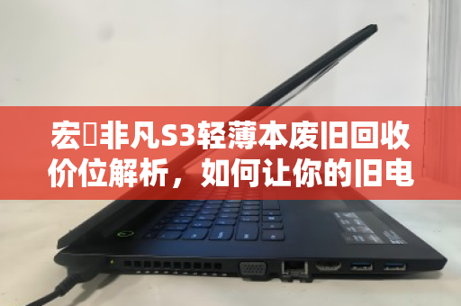 宏碁非凡S3轻薄本废旧回收价位解析，如何让你的旧电脑物超所值？