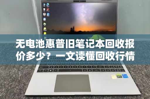 无电池惠普旧笔记本回收报价多少?一文读懂回收行情与避坑指南 无电池惠普旧笔记本回收报价多少?一文读懂回收行情与避坑指南