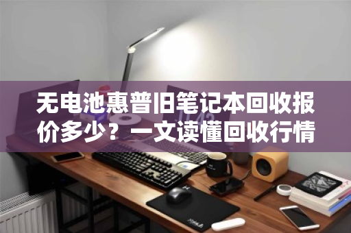无电池惠普旧笔记本回收报价多少？一文读懂回收行情与避坑指南