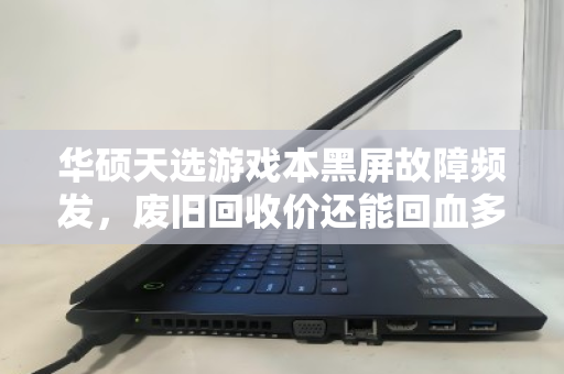 华硕天选游戏本黑屏故障频发,废旧回收价还能回血多少? 华硕天选游戏本黑屏故障频发,废旧回收价还能回血多少?