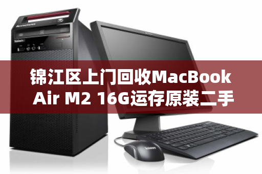 锦江区上门回收MacBook Air M2 16G运存原装二手笔记本,省心、高效、高价的三重保障 锦江区上门回收MacBook Air M2 16G运存原装二手笔记本,省心、高效、高价的三重保障