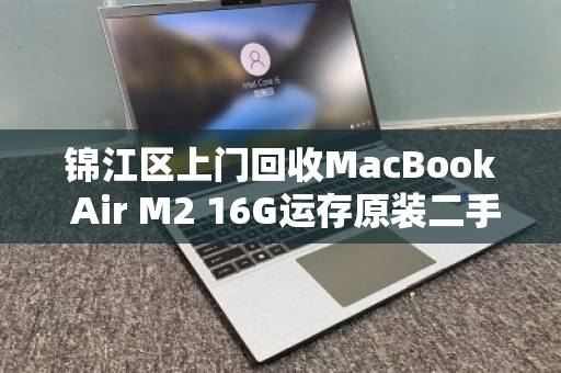 锦江区上门回收MacBook Air M2 16G运存原装二手笔记本,省心、高效、高价的三重保障 锦江区上门回收MacBook Air M2 16G运存原装二手笔记本,省心、高效、高价的三重保障
