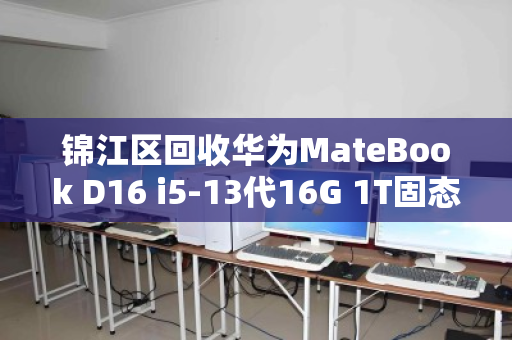 锦江区回收华为MateBook D16 i5-13代16G 1T固态大屏笔记本,高效变现与环保双赢 锦江区回收华为MateBook D16 i5-13代16G 1T固态大屏笔记本,高效变现与环保双赢
