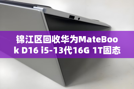 锦江区回收华为MateBook D16 i5-13代16G 1T固态大屏笔记本,高效变现与环保双赢 锦江区回收华为MateBook D16 i5-13代16G 1T固态大屏笔记本,高效变现与环保双赢