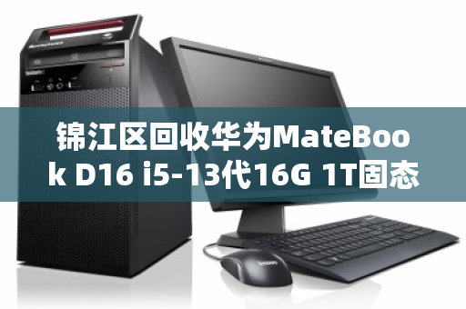 锦江区回收华为MateBook D16 i5-13代16G 1T固态大屏笔记本，高效变现与环保双赢