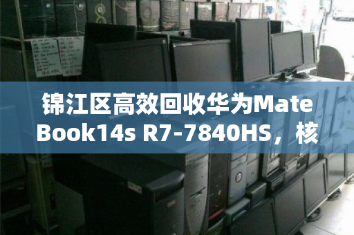 锦江区高效回收华为MateBook14s R7-7840HS,核显2.8K轻薄本的高价值变现指南 锦江区高效回收华为MateBook14s R7-7840HS,核显2.8K轻薄本的高价值变现指南