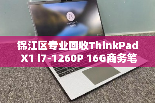 锦江区专业回收ThinkPad X1 i7-1260P 16G商务笔记本,价格评估与高效变现指南 锦江区专业回收ThinkPad X1 i7-1260P 16G商务笔记本,价格评估与高效变现指南