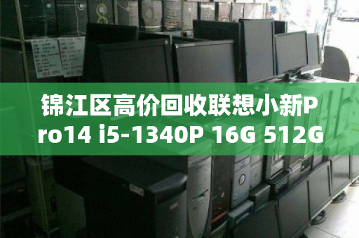锦江区高价回收联想小新Pro14 i5-1340P 16G 512G高刷屏轻薄本,价格透明稳赚不亏 锦江区高价回收联想小新Pro14 i5-1340P 16G 512G高刷屏轻薄本,价格透明稳赚不亏