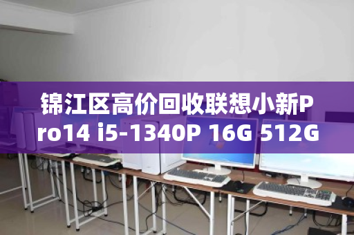 锦江区高价回收联想小新Pro14 i5-1340P 16G 512G高刷屏轻薄本,价格透明稳赚不亏 锦江区高价回收联想小新Pro14 i5-1340P 16G 512G高刷屏轻薄本,价格透明稳赚不亏
