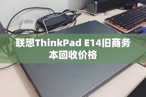 联想ThinkPad E14旧商务本回收价格 联想ThinkPad E14旧商务本回收价格