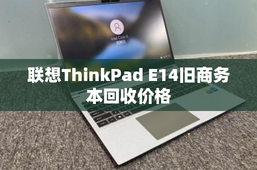 联想ThinkPad E14旧商务本回收价格 联想ThinkPad E14旧商务本回收价格