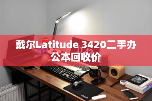 戴尔Latitude 3420二手办公本回收价 戴尔Latitude 3420二手办公本回收价