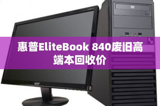 惠普EliteBook 840废旧高端本回收价 惠普EliteBook 840废旧高端本回收价