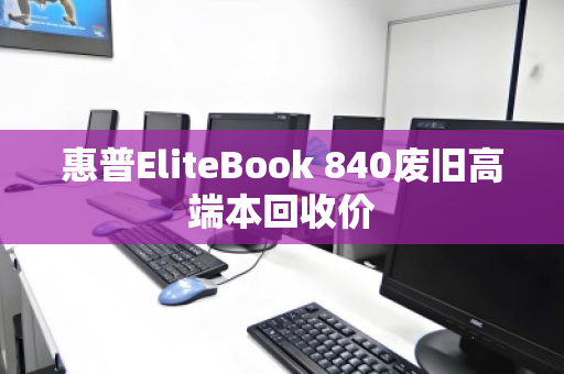 惠普EliteBook 840废旧高端本回收价 惠普EliteBook 840废旧高端本回收价