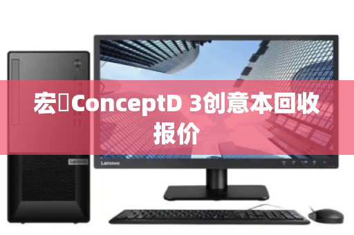 宏碁ConceptD 3创意本回收报价