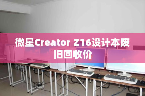 微星Creator Z16设计本废旧回收价 微星Creator Z16设计本废旧回收价