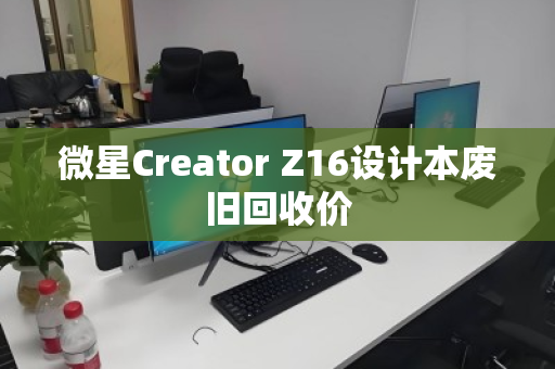 微星Creator Z16设计本废旧回收价 微星Creator Z16设计本废旧回收价