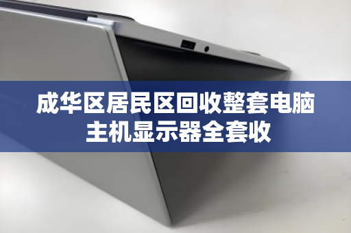 成华区居民区回收整套电脑 主机显示器全套收 成华区居民区回收整套电脑 主机显示器全套收