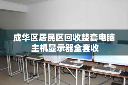 成华区居民区回收整套电脑 主机显示器全套收 成华区居民区回收整套电脑 主机显示器全套收