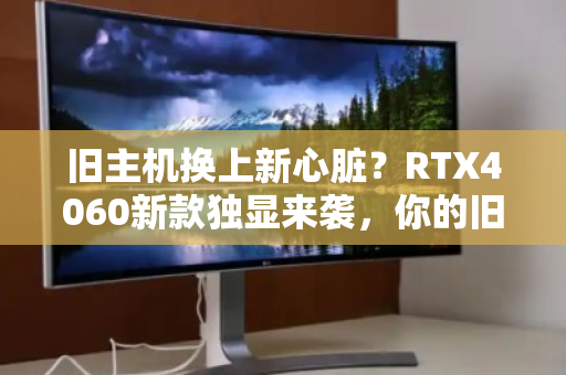 旧主机换上新心脏?RTX4060新款独显来袭,你的旧电脑回收价格能涨多少? 旧主机换上新心脏?RTX4060新款独显来袭,你的旧电脑回收价格能涨多少?