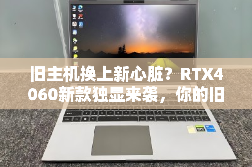 旧主机换上新心脏?RTX4060新款独显来袭,你的旧电脑回收价格能涨多少? 旧主机换上新心脏?RTX4060新款独显来袭,你的旧电脑回收价格能涨多少?
