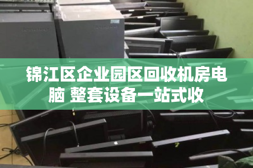 锦江区企业园区回收机房电脑 整套设备一站式收