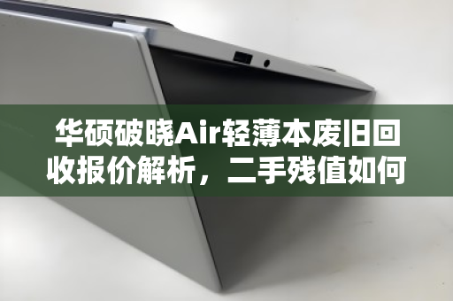 华硕破晓Air轻薄本废旧回收报价解析,二手残值如何评估?泊祎回收实测反馈 华硕破晓Air轻薄本废旧回收报价解析,二手残值如何评估?泊祎回收实测反馈