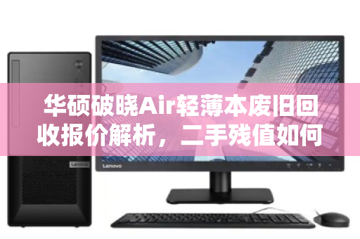 华硕破晓Air轻薄本废旧回收报价解析,二手残值如何评估?泊祎回收实测反馈 华硕破晓Air轻薄本废旧回收报价解析,二手残值如何评估?泊祎回收实测反馈