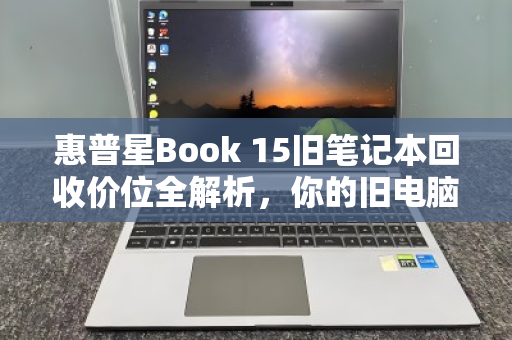 惠普星Book 15旧笔记本回收价位全解析，你的旧电脑还能值多少钱？