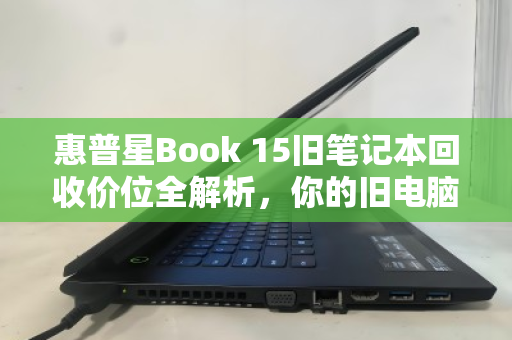 惠普星Book 15旧笔记本回收价位全解析，你的旧电脑还能值多少钱？
