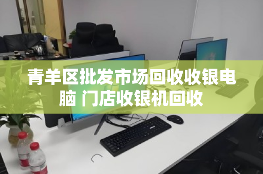 青羊区批发市场回收收银电脑 门店收银机回收 青羊区批发市场回收收银电脑 门店收银机回收