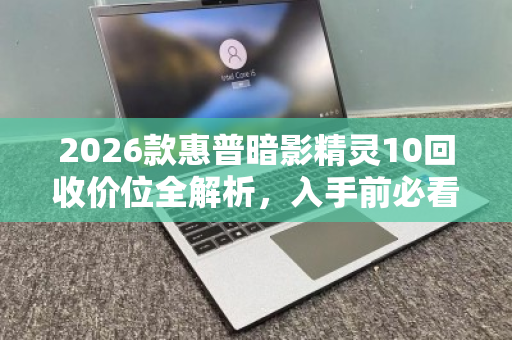 2026款惠普暗影精灵10回收价位全解析，入手前必看的保值指南