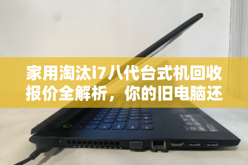 家用淘汰i7八代台式机回收报价全解析，你的旧电脑还值多少钱？