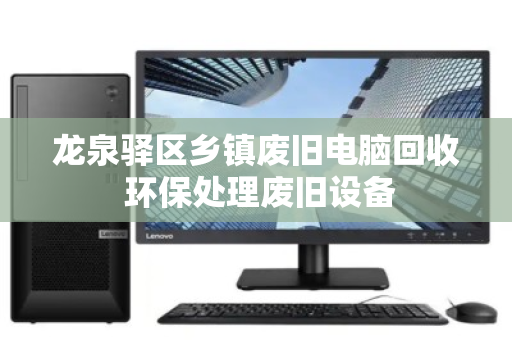 龙泉驿区乡镇废旧电脑回收 环保处理废旧设备 龙泉驿区乡镇废旧电脑回收 环保处理废旧设备