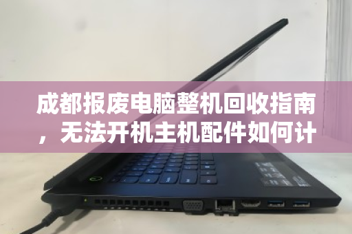 成都报废电脑整机回收指南，无法开机主机配件如何计价？价格透明是关键