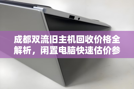 成都双流旧主机回收价格全解析，闲置电脑快速估价参考