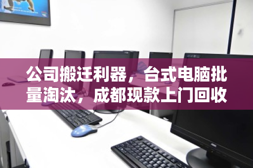 公司搬迁利器,台式电脑批量淘汰,成都现款上门回收一站式服务 公司搬迁利器,台式电脑批量淘汰,成都现款上门回收一站式服务
