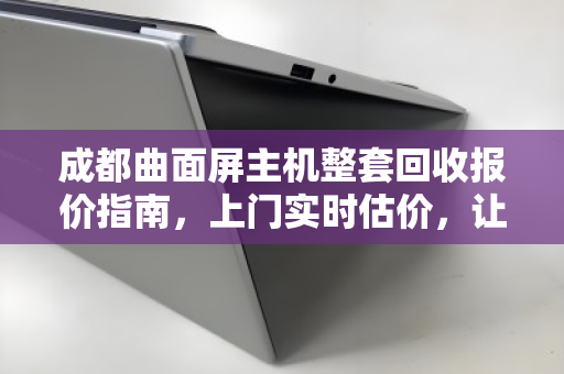 成都曲面屏主机整套回收报价指南,上门实时估价,让闲置电脑焕发最后价值 成都曲面屏主机整套回收报价指南,上门实时估价,让闲置电脑焕发最后价值