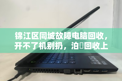 锦江区同城故障电脑回收,开不了机别扔,泊祎回收上门估价,高价收零件 锦江区同城故障电脑回收,开不了机别扔,泊祎回收上门估价,高价收零件