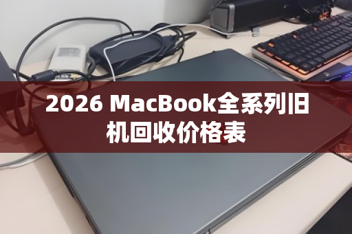 2026 MacBook全系列旧机回收价格表 2026 MacBook全系列旧机回收价格表