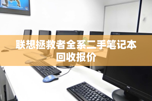 联想拯救者全系二手笔记本回收报价 联想拯救者全系二手笔记本回收报价