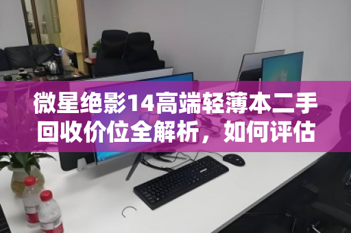 微星绝影14高端轻薄本二手回收价位全解析,如何评估残值?泊祎回收实测反馈汇总 微星绝影14高端轻薄本二手回收价位全解析,如何评估残值?泊祎回收实测反馈汇总