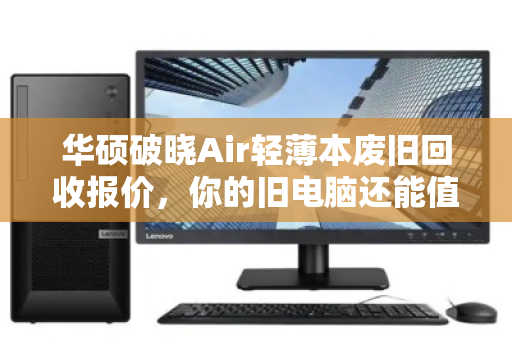 华硕破晓Air轻薄本废旧回收报价，你的旧电脑还能值多少钱？