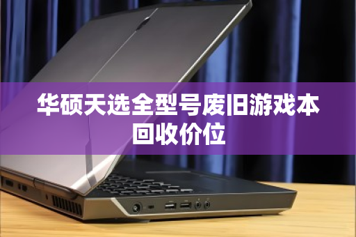 华硕天选全型号废旧游戏本回收价位 华硕天选全型号废旧游戏本回收价位