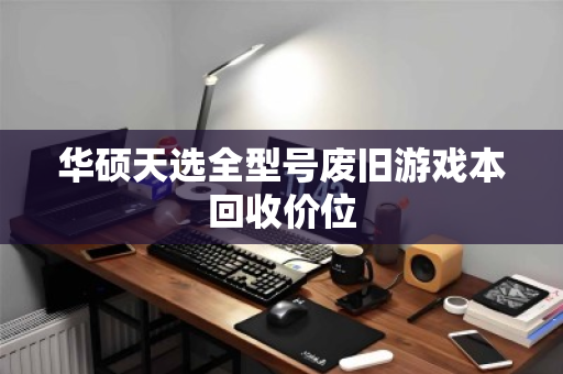华硕天选全型号废旧游戏本回收价位
