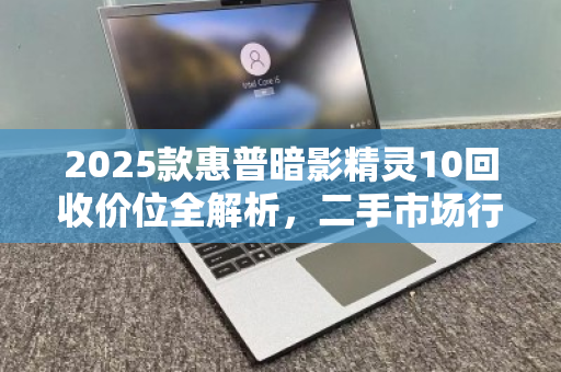 2025款惠普暗影精灵10回收价位全解析，二手市场行情与评估指南