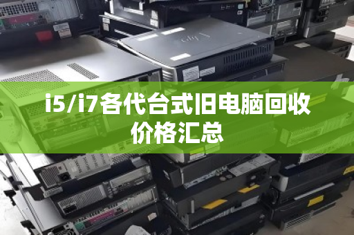i5/i7各代台式旧电脑回收价格汇总