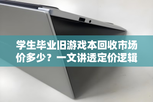 学生毕业旧游戏本回收市场价多少?一文讲透定价逻辑与避坑指南 学生毕业旧游戏本回收市场价多少?一文讲透定价逻辑与避坑指南